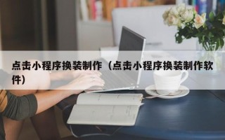 临海点击小程序换装制作（点击小程序换装制作软件）