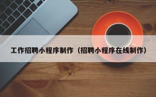 临海工作招聘小程序制作（招聘小程序在线制作）