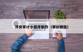 临海淳安审计小程序制作（审计微信）