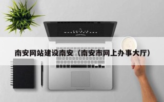 临海南安网站建设南安（南安市网上办事大厅）