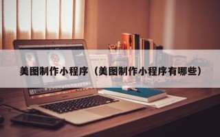 临海美图制作小程序（美图制作小程序有哪些）