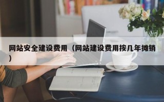 临海网站安全建设费用（网站建设费用按几年摊销）