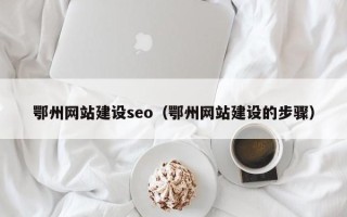 临海鄂州网站建设seo（鄂州网站建设的步骤）