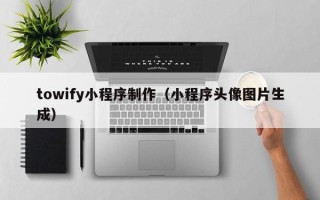临海towify小程序制作（小程序头像图片生成）