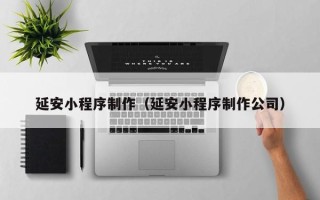 临海延安小程序制作（延安小程序制作公司）