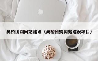 临海吴桥团购网站建设（吴桥团购网站建设项目）